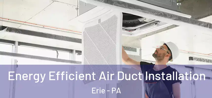  Energy Efficient Air Duct Installation Erie - PA