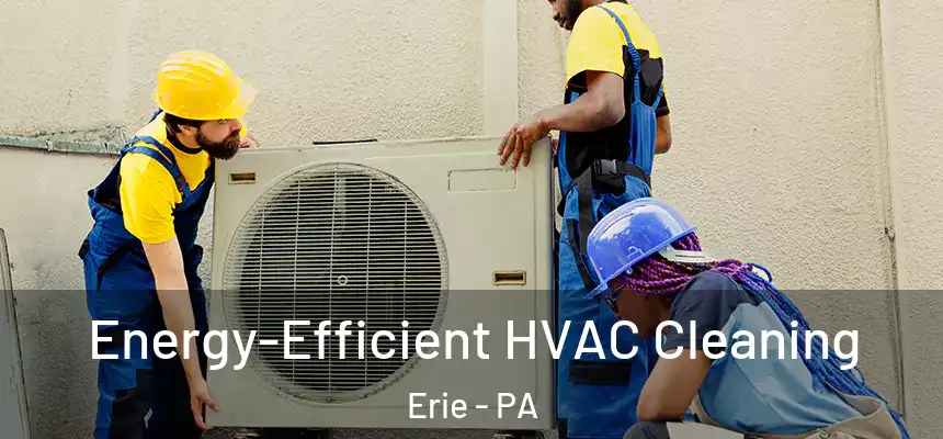  Energy-Efficient HVAC Cleaning Erie - PA